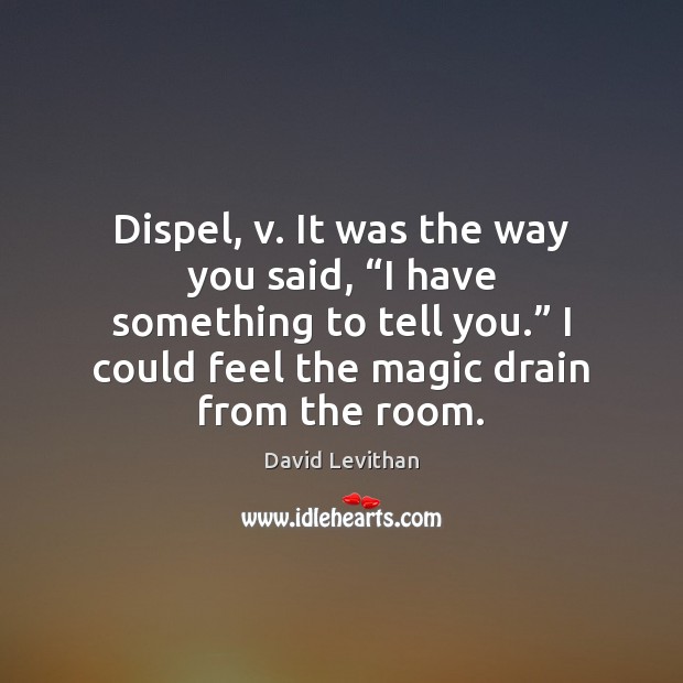 Dispel, v. It was the way you said, “I have something to David Levithan Picture Quote