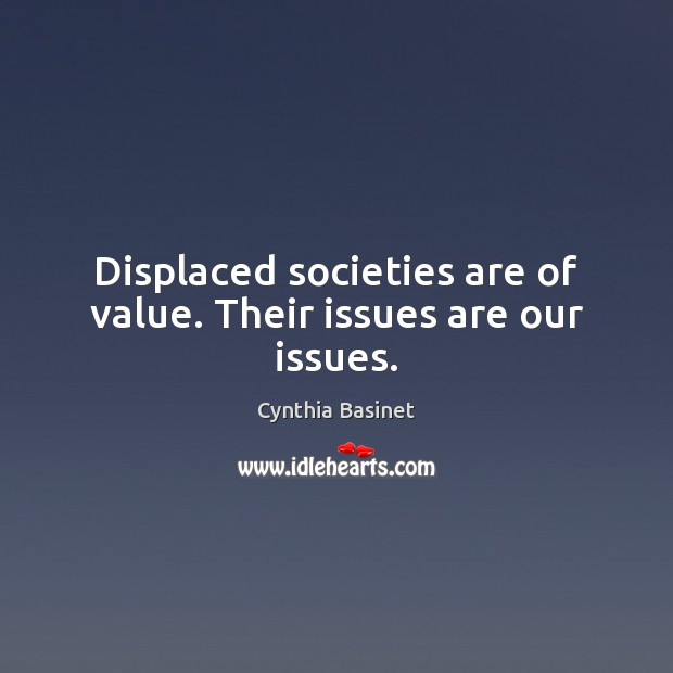 Displaced societies are of value. Their issues are our issues. Image