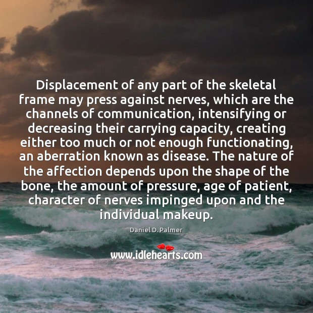 Displacement of any part of the skeletal frame may press against nerves, Daniel D. Palmer Picture Quote