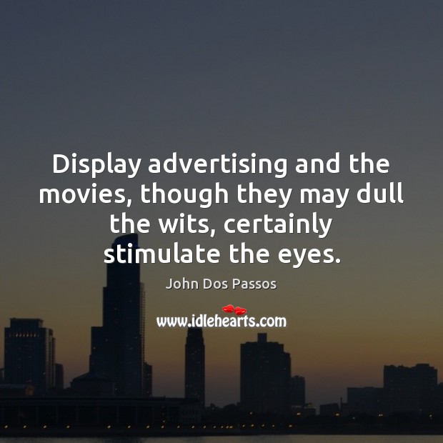 Display advertising and the movies, though they may dull the wits, certainly John Dos Passos Picture Quote