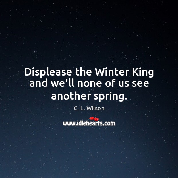 Displease the Winter King and we’ll none of us see another spring. Image