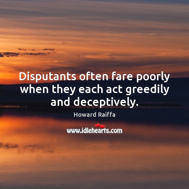 Disputants often fare poorly when they each act greedily and deceptively. Howard Raiffa Picture Quote