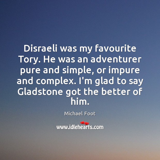 Disraeli was my favourite Tory. He was an adventurer pure and simple, Michael Foot Picture Quote