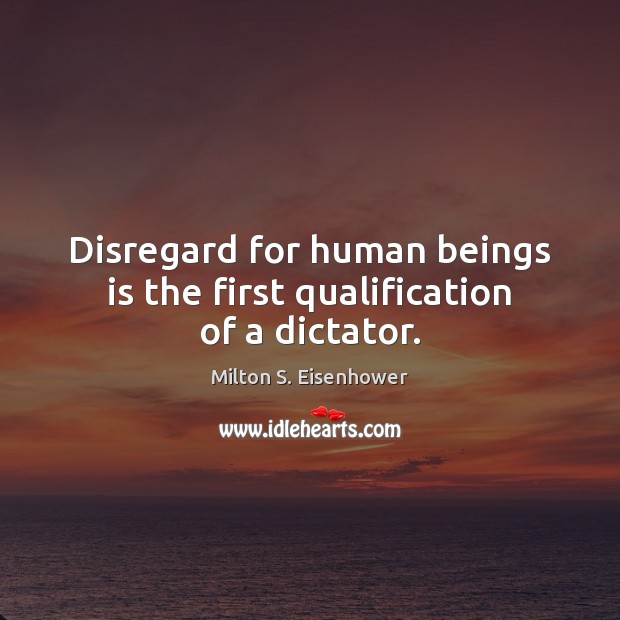 Disregard for human beings is the first qualification of a dictator. Milton S. Eisenhower Picture Quote