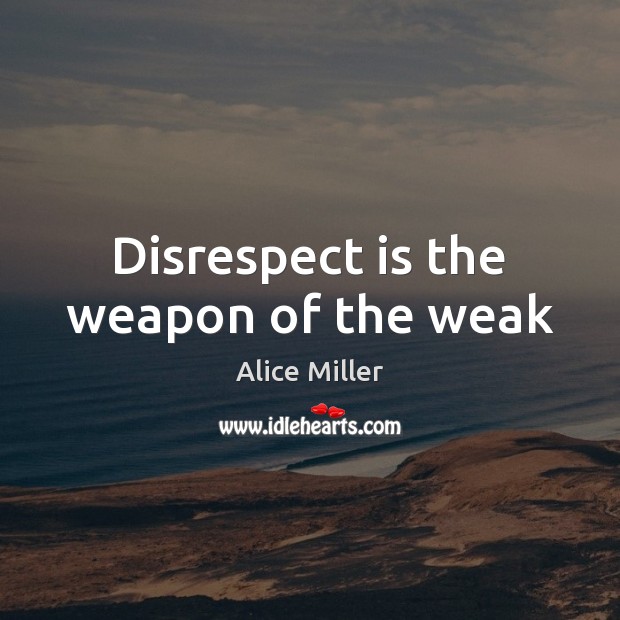 Disrespect is the weapon of the weak Alice Miller Picture Quote