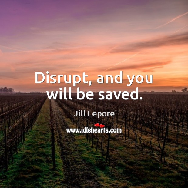 Disrupt, and you will be saved. Image