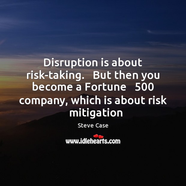 Disruption is about risk-taking.   But then you become a Fortune   500 company, which Steve Case Picture Quote