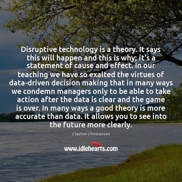 Disruptive technology is a theory. It says this will happen and this Clayton Christensen Picture Quote