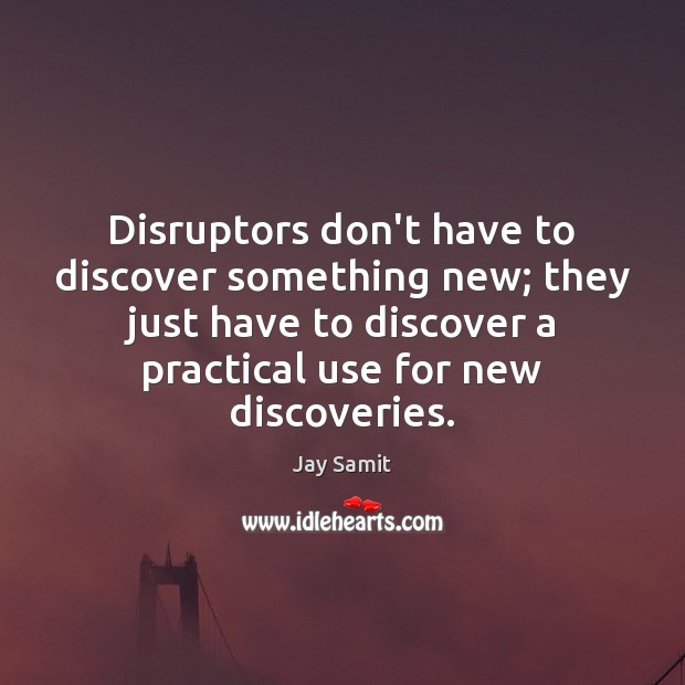 Disruptors don’t have to discover something new; they just have to discover Jay Samit Picture Quote