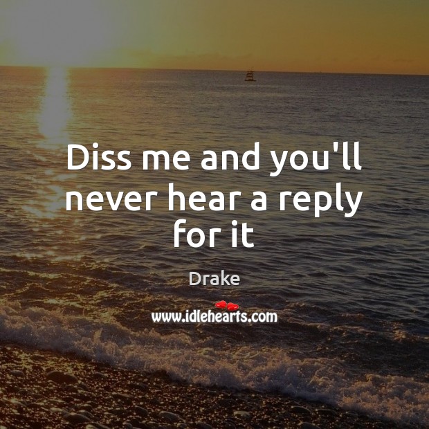 Diss me and you’ll never hear a reply for it Drake Picture Quote