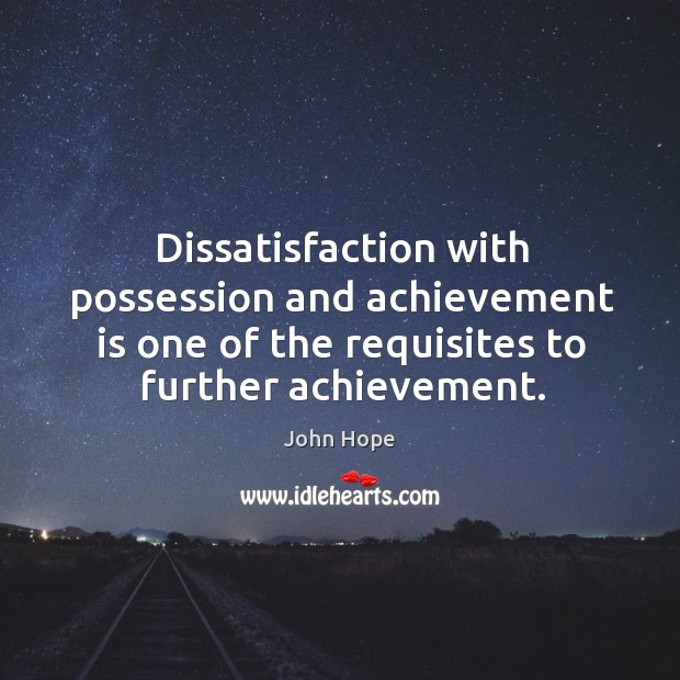 Dissatisfaction with possession and achievement is one of the requisites to further achievement. Image