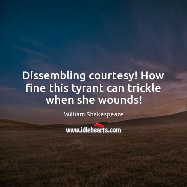 Dissembling courtesy! How fine this tyrant can trickle when she wounds! William Shakespeare Picture Quote