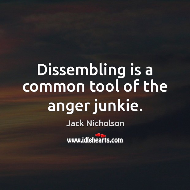 Dissembling is a common tool of the anger junkie. Jack Nicholson Picture Quote
