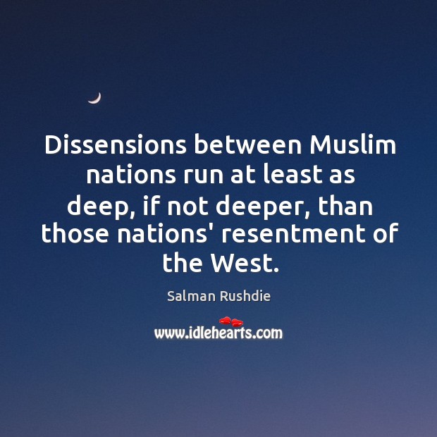 Dissensions between Muslim nations run at least as deep, if not deeper, Salman Rushdie Picture Quote