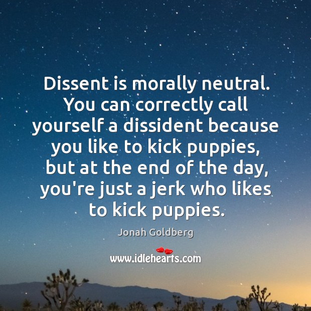 Dissent is morally neutral. You can correctly call yourself a dissident because Jonah Goldberg Picture Quote