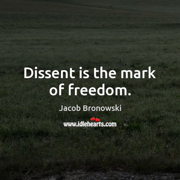 Dissent is the mark of freedom. Jacob Bronowski Picture Quote