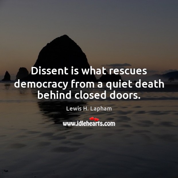Dissent is what rescues democracy from a quiet death behind closed doors. Lewis H. Lapham Picture Quote