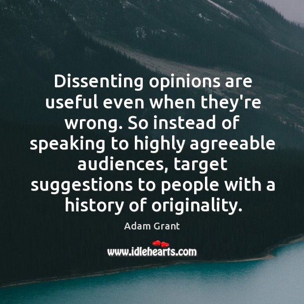 Dissenting opinions are useful even when they’re wrong. So instead of speaking Image