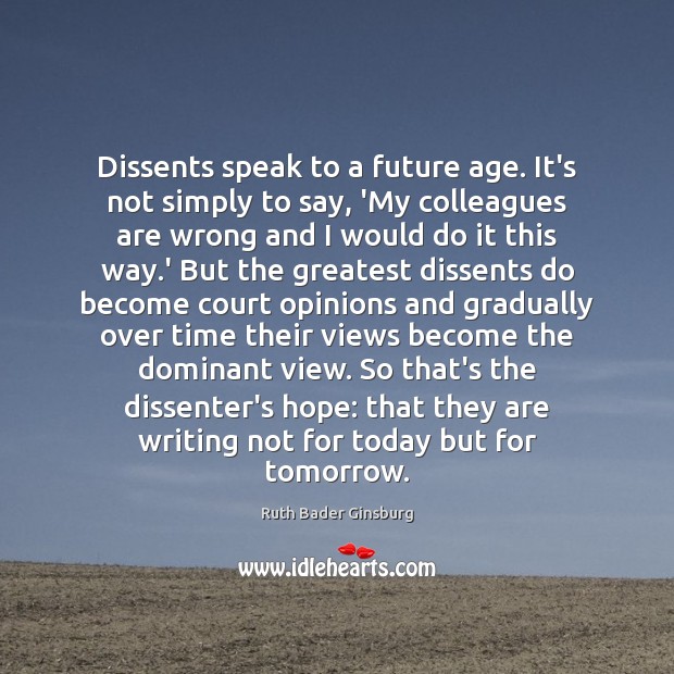 Dissents speak to a future age. It’s not simply to say, ‘My Ruth Bader Ginsburg Picture Quote