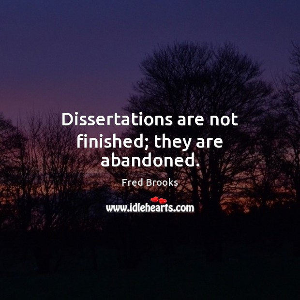 Dissertations are not finished; they are abandoned. Fred Brooks Picture Quote