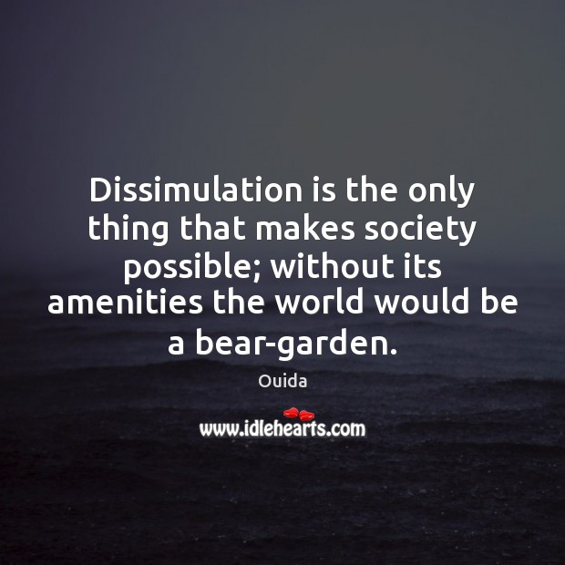 Dissimulation is the only thing that makes society possible; without its amenities Ouida Picture Quote