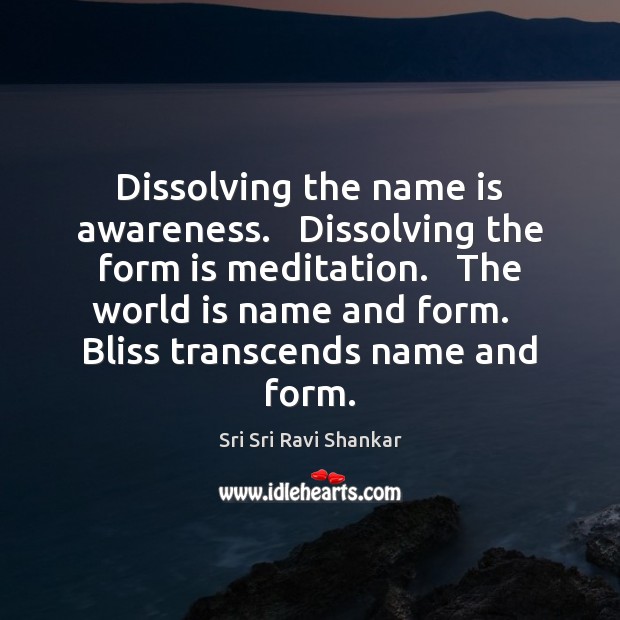 Dissolving the name is awareness.   Dissolving the form is meditation.   The world Sri Sri Ravi Shankar Picture Quote