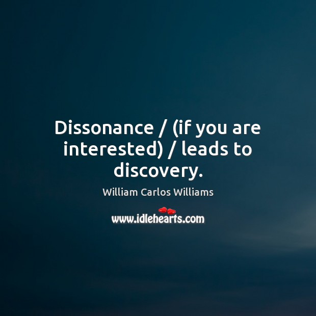 Dissonance / (if you are interested) / leads to discovery. William Carlos Williams Picture Quote