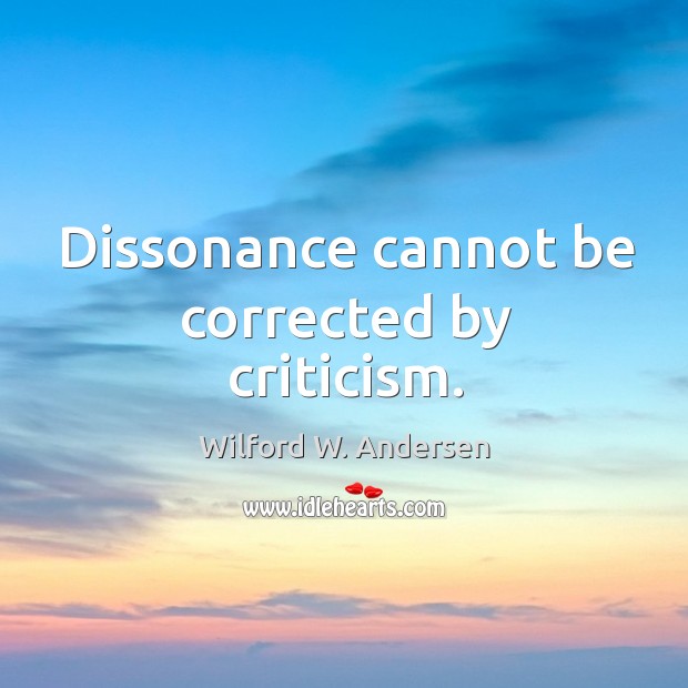 Dissonance cannot be corrected by criticism. Wilford W. Andersen Picture Quote