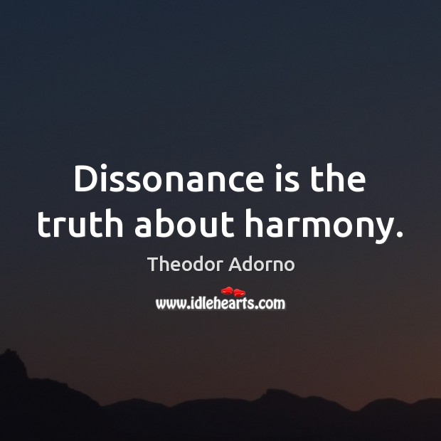 Dissonance is the truth about harmony. Image
