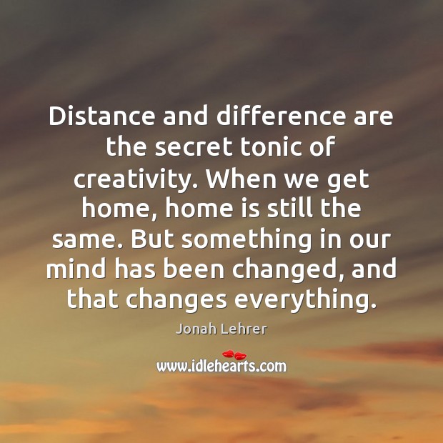 Distance and difference are the secret tonic of creativity. When we get Home Quotes Image