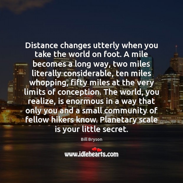 Distance changes utterly when you take the world on foot. A mile Image