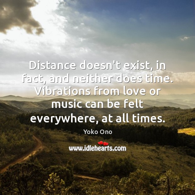 Distance doesn’t exist, in fact, and neither does time. Vibrations from love Yoko Ono Picture Quote