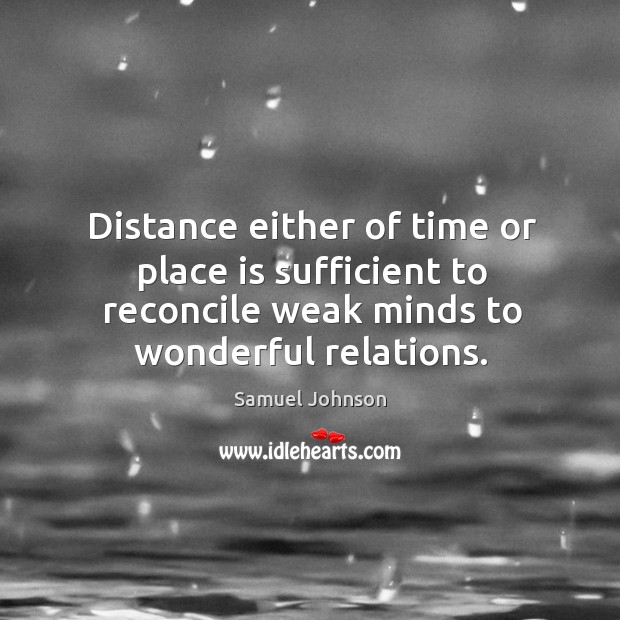 Distance either of time or place is sufficient to reconcile weak minds Image