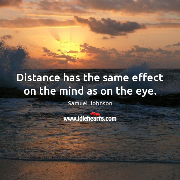 Distance has the same effect on the mind as on the eye. Samuel Johnson Picture Quote