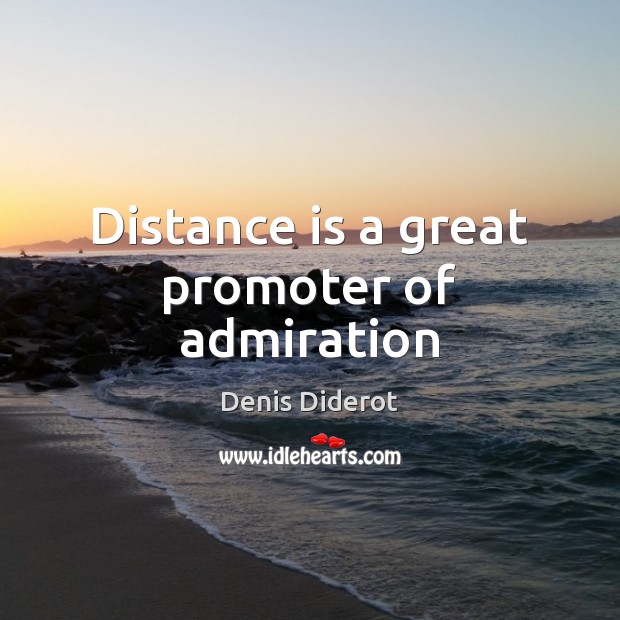 Distance is a great promoter of admiration Denis Diderot Picture Quote