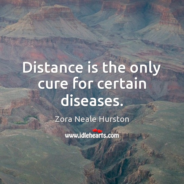 Distance is the only cure for certain diseases. Zora Neale Hurston Picture Quote