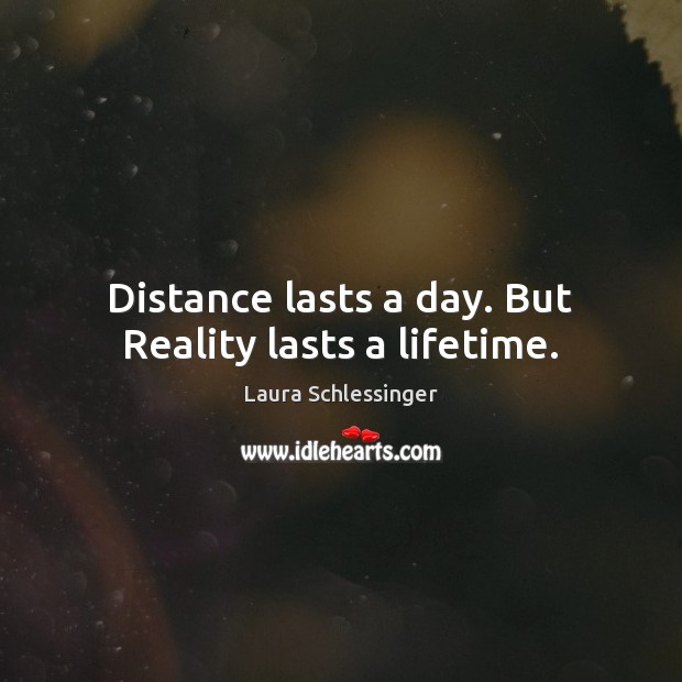 Distance lasts a day. But Reality lasts a lifetime. Laura Schlessinger Picture Quote