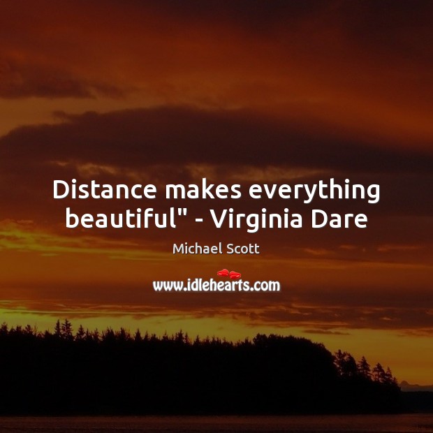 Distance makes everything beautiful” – Virginia Dare Michael Scott Picture Quote