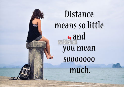 Distance means so little and you mean so much. 