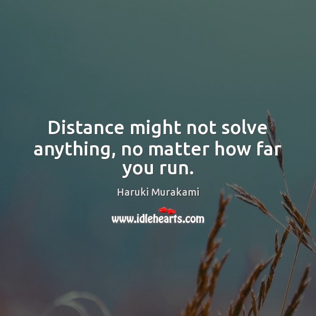 Distance might not solve anything, no matter how far you run. Haruki Murakami Picture Quote