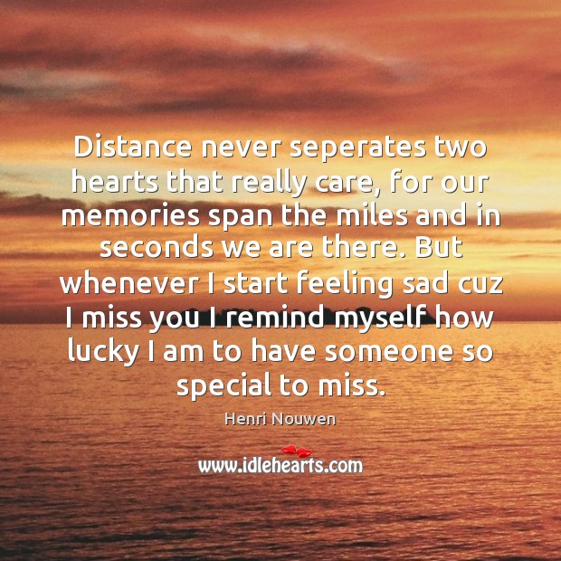 Distance never seperates two hearts that really care, for our memories span Henri Nouwen Picture Quote