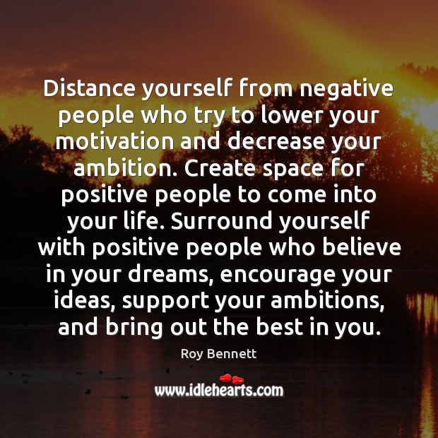 Distance yourself from negative people who try to lower your motivation and Roy Bennett Picture Quote