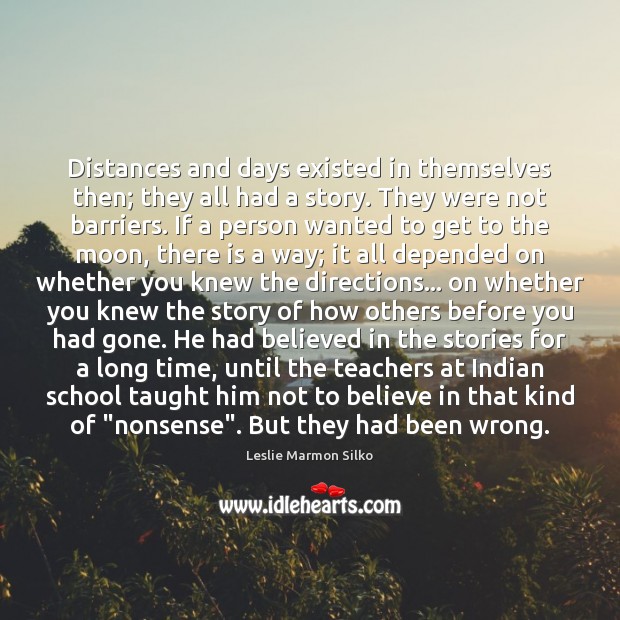 Distances and days existed in themselves then; they all had a story. Leslie Marmon Silko Picture Quote
