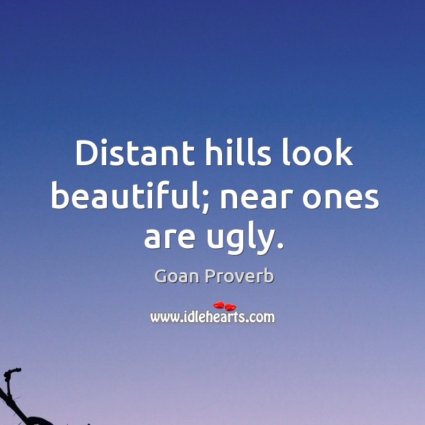 Distant hills look beautiful; near ones are ugly. Goan Proverbs Image