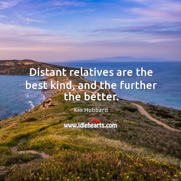 Distant relatives are the best kind, and the further the better. Kin Hubbard Picture Quote