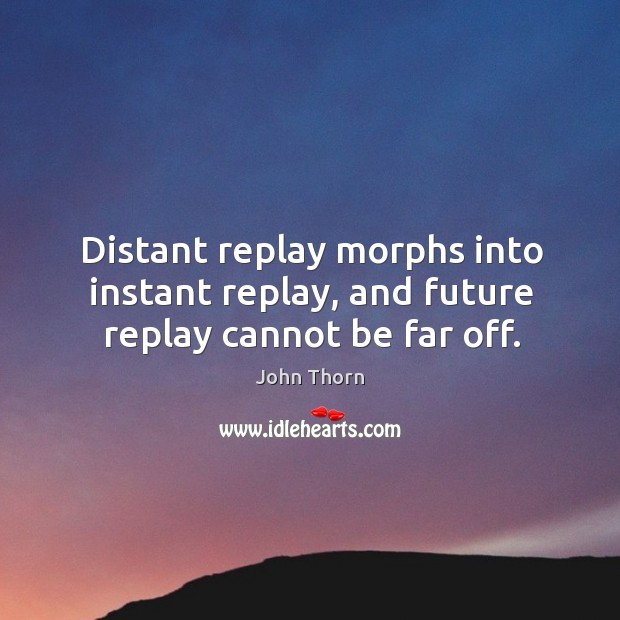 Distant replay morphs into instant replay, and future replay cannot be far off. John Thorn Picture Quote
