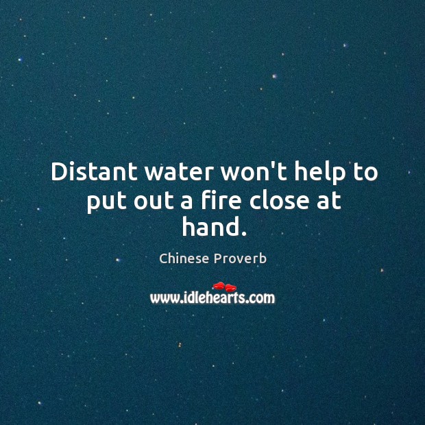 Distant water won’t help to put out a fire close at hand. Chinese Proverbs Image