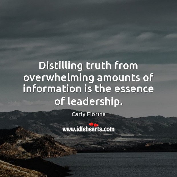 Distilling truth from overwhelming amounts of information is the essence of leadership. Carly Fiorina Picture Quote