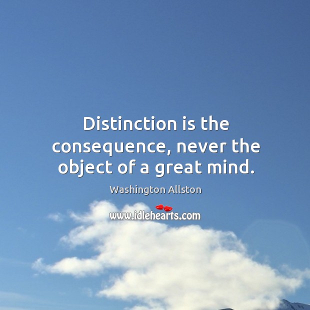 Distinction is the consequence, never the object of a great mind. Image