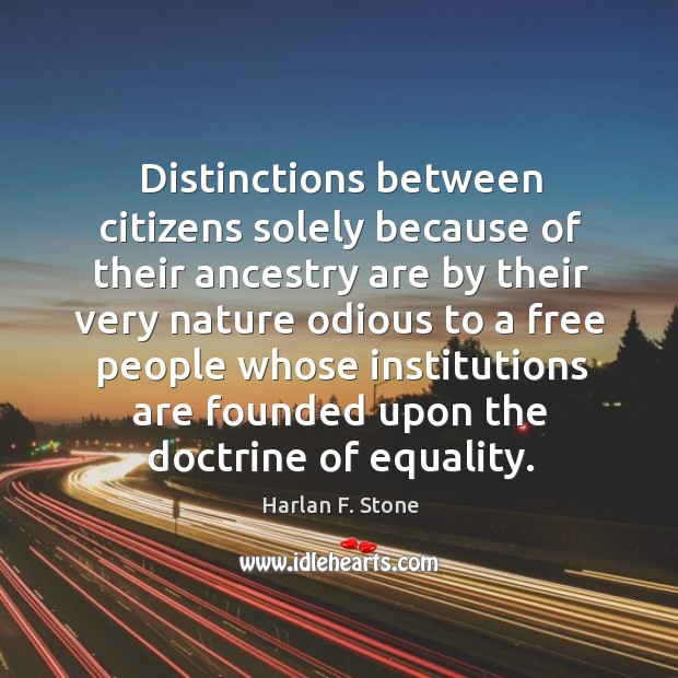 Distinctions between citizens solely because of their ancestry are by their very Harlan F. Stone Picture Quote